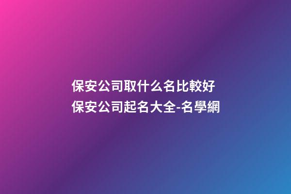 保安公司取什么名比較好 保安公司起名大全-名學網